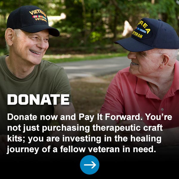 Donate - Donate now and Pay It Forward. You’re not just purchasing therapeutic craft kits; you are investing in the healing journey of a fellow veteran in need.